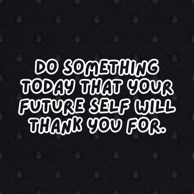 Do Something Today That Your Future Self Will Thank You For by Texevod